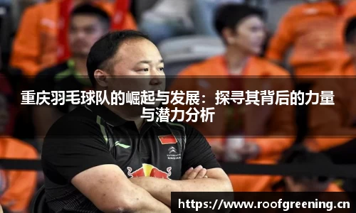 重庆羽毛球队的崛起与发展：探寻其背后的力量与潜力分析