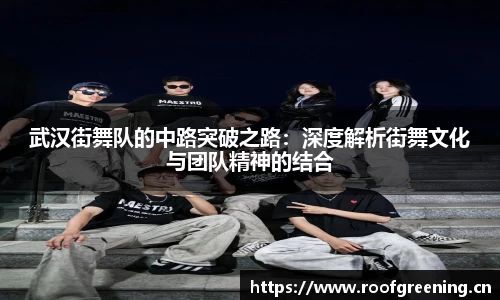 武汉街舞队的中路突破之路：深度解析街舞文化与团队精神的结合